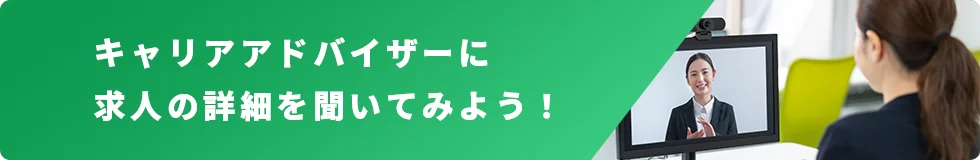 キャリアアドバイザーに求人の詳細を聞いてみよう！