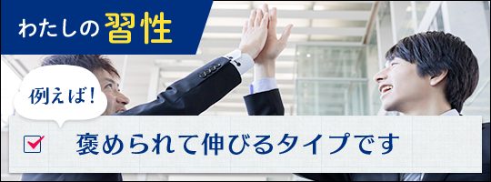 わたしの習性 例えば！褒められて伸びるタイプです