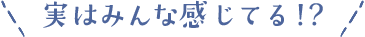 実はみんな感じてる！？