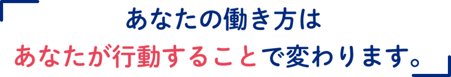 あなたの働き方はあなたが行動することで変わります。