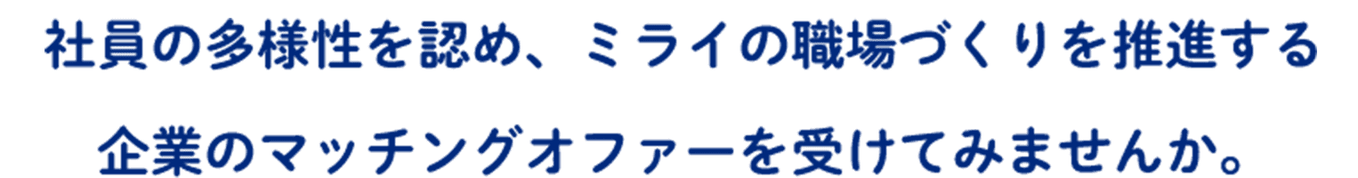 社員の多様性を認め、ミライの職場づくりを推進する企業のマッチングオファーを受けてみませんか。