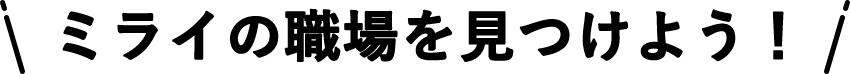 ミライの職場を見つけよう！