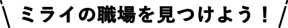 ミライの職場を見つけよう！