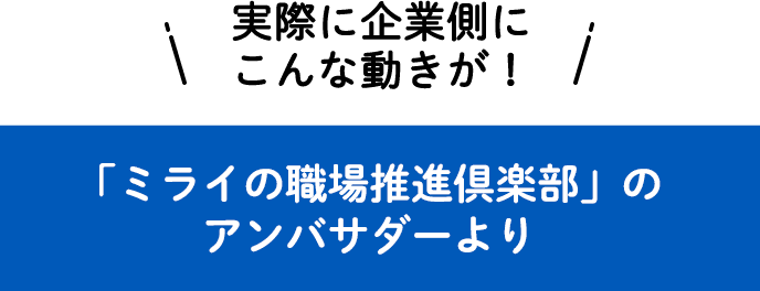 実際に企業側にこんな動きが！ 「ミライの職場推進倶楽部」のアンバサダーより