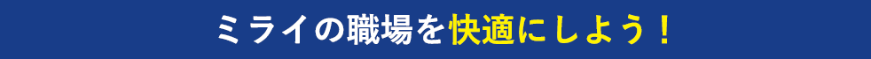 ミライの職場を快適にしよう！